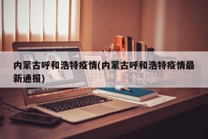 内蒙古呼和浩特疫情(内蒙古呼和浩特疫情最新通报)