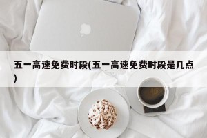 五一高速免费时段(五一高速免费时段是几点)