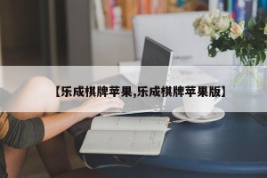 【乐成棋牌苹果,乐成棋牌苹果版】