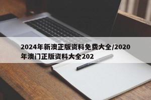 2024年新澳正版资料免费大全/2020年澳门正版资料大全202