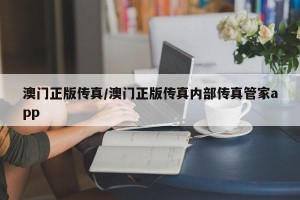 澳门正版传真/澳门正版传真内部传真管家app