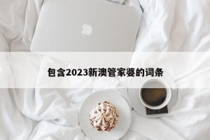 包含2023新澳管家婆的词条