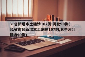 31省新增本土确诊107例:河北90例(31省市区新增本土病例107例,其中河北新增90例)