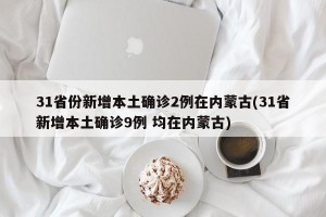 31省份新增本土确诊2例在内蒙古(31省新增本土确诊9例 均在内蒙古)