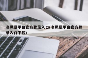 老凤凰平台官方登录入口(老凤凰平台官方登录入口下载)