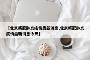 【北京新冠肺炎疫情最新消息,北京新冠肺炎疫情最新消息今天】