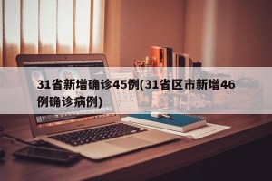 31省新增确诊45例(31省区市新增46例确诊病例)