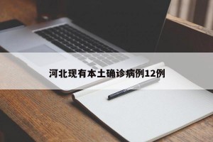 河北现有本土确诊病例12例