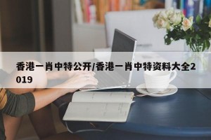 香港一肖中特公开/香港一肖中特资料大全2019