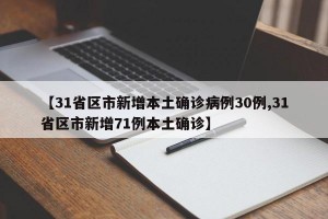 【31省区市新增本土确诊病例30例,31省区市新增71例本土确诊】