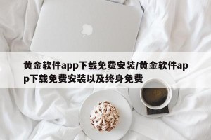 黄金软件app下载免费安装/黄金软件app下载免费安装以及终身免费