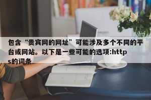 包含“贵宾网的网址”可能涉及多个不同的平台或网站。以下是一些可能的选项:https的词条