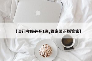 【澳门今晚必开1肖,管家婆正版管家】