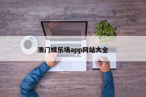 澳门娱乐场app网站大全