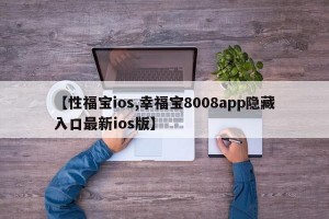 【性福宝ios,幸福宝8008app隐藏入口最新ios版】