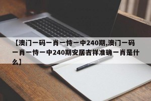 【澳门一码一肖一恃一中240期,澳门一码一肖一恃一中240期安居吉祥准确一肖是什么】