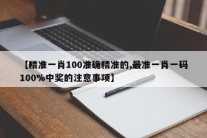 【精准一肖100准确精准的,最准一肖一码100%中奖的注意事项】