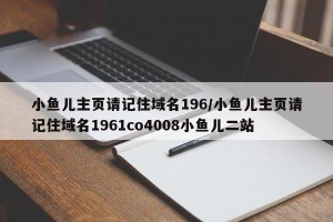 小鱼儿主页请记住域名196/小鱼儿主页请记住域名1961co4008小鱼儿二站