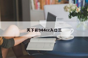 天下彩944cc入口三