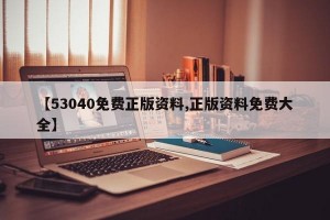 【53040免费正版资料,正版资料免费大全】