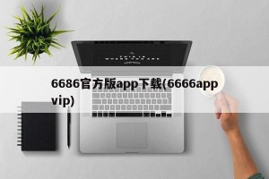 6686官方版app下载(6666appvip)