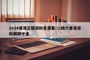 2024香港正版资料免费看/二四六香港资料期期中准