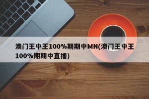 澳门王中王100%期期中MN(澳门王中王100%期期中直播)