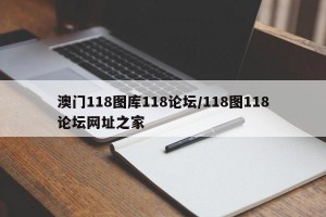 澳门118图库118论坛/118图118论坛网址之家