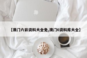 【澳门六彩资料大全免,澳门6资料库大全】