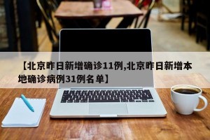 【北京昨日新增确诊11例,北京昨日新增本地确诊病例31例名单】