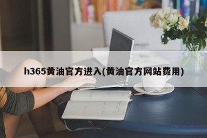 h365黄油官方进入(黄油官方网站费用)