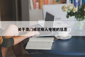 关于澳门威尼斯人电视的信息