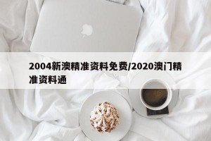 2004新澳精准资料免费/2020澳门精准资料通