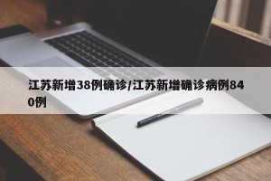 江苏新增38例确诊/江苏新增确诊病例840例