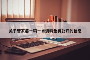 关于管家婆一码一肖资料免费公开的信息