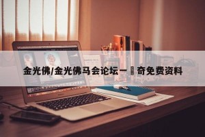 金光佛/金光佛马会论坛一衶奇免费资料