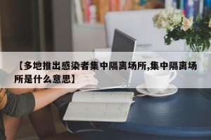 【多地推出感染者集中隔离场所,集中隔离场所是什么意思】