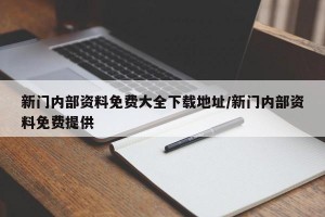 新门内部资料免费大全下载地址/新门内部资料免费提供