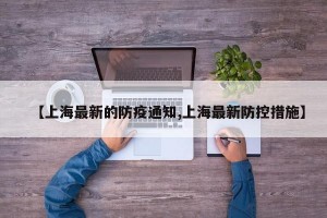 【上海最新的防疫通知,上海最新防控措施】