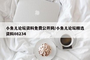 小鱼儿论坛资料免费公开网/小鱼儿论坛精选资料08234