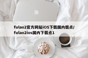 fulao2官方网站iOS下载国内载点/fulao2ios国内下载点1