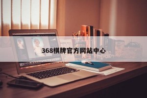 368棋牌官方网站中心