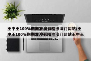 王中王100%期期准澳彩精准澳门网站/王中王100%期期准澳彩精准澳门网站王中王