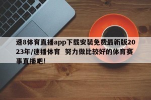 速8体育直播app下载安装免费最新版2023年/速播体育  努力做比较好的体育赛事直播吧!