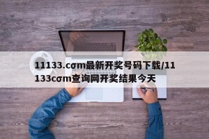 11133.cσm最新开奖号码下载/11133cσm查询网开奖结果今天