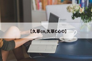 【久草cn,久草C心O】