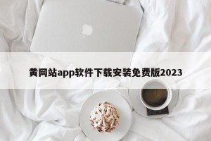 黄网站app软件下载安装免费版2023