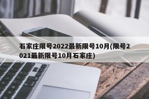 石家庄限号2022最新限号10月(限号2021最新限号10月石家庄)