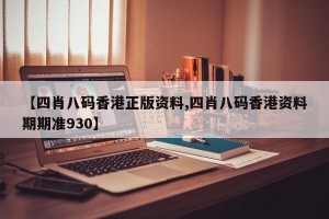 【四肖八码香港正版资料,四肖八码香港资料期期准930】