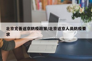 北京完善返京防疫政策/北京返京人员防疫要求